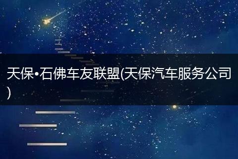 天保•石佛车友联盟(天保汽车服务公司)
