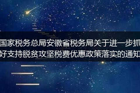 国家税务总局安徽省税务局关于进一步抓好支持脱贫攻坚税费优惠政策落实的通知