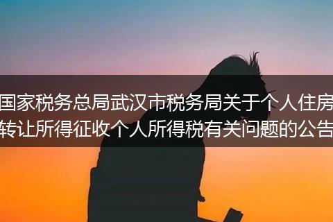 国家税务总局武汉市税务局关于个人住房转让所得征收个人所得税有关问题的公告