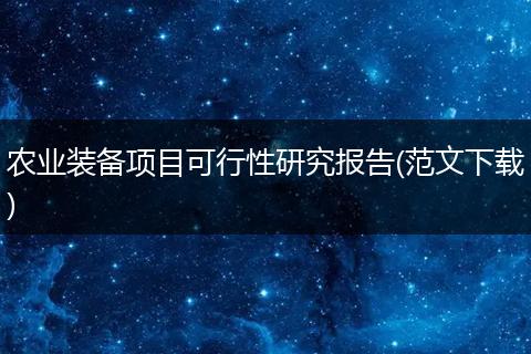 农业装备项目可行性研究报告(范文下载)