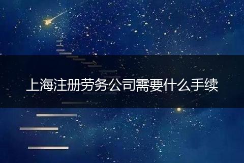 上海注册劳务公司需要什么手续