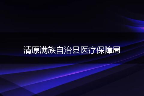清原满族自治县医疗保障局