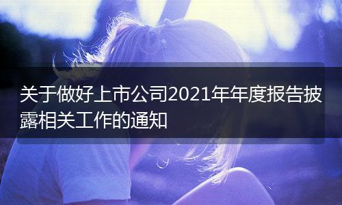 关于做好上市公司2021年年度报告披露相关工作的通知