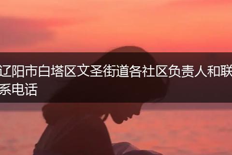 辽阳市白塔区文圣街道各社区负责人和联系电话