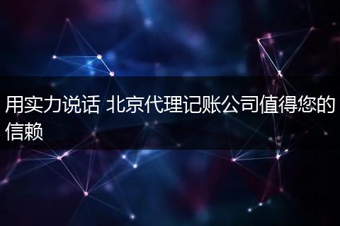 用实力说话 北京代理记账公司值得您的信赖