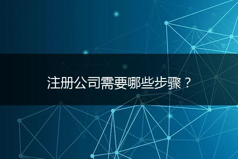 注册公司需要哪些步骤?
