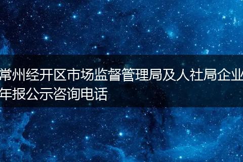 常州经开区市场监督管理局及人社局企业年报公示咨询电话