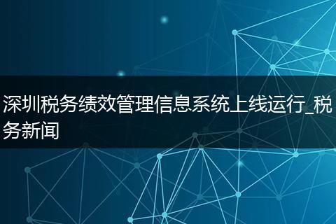 深圳税务绩效管理信息系统上线运行_税务新闻