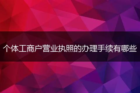 个体工商户营业执照的办理手续有哪些