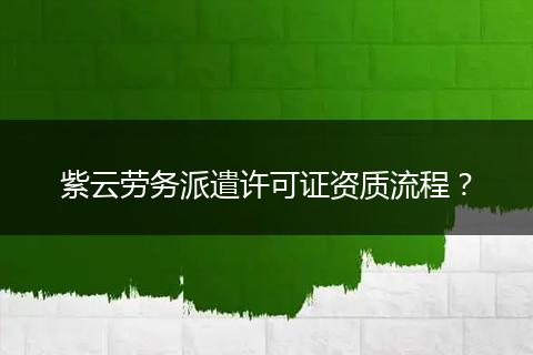 紫云劳务派遣许可证资质流程？