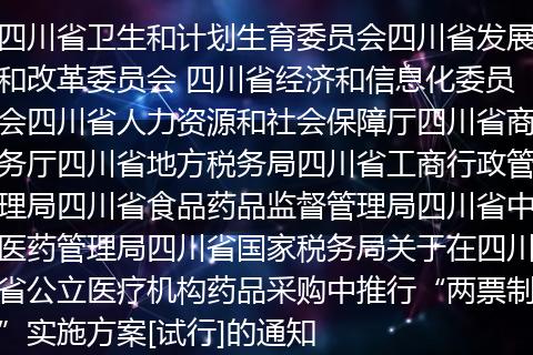 四川省卫生和计划生育委员会四川省发展和改革委员会 四川省经济和信息化委员会四川省人力资源和社会保障厅四川省商务厅四川省地方税务局四川省工商行政管理局四川省食品药品监督管理局四川省中医药管理局四川省国家税务局关于在四川省公立医疗机构药品采购中推行“两票制”实施方案[试行]的通知