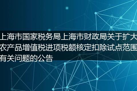 上海市国家税务局上海市财政局关于扩大农产品增值税进项税额核定扣除试点范围有关问题的公告