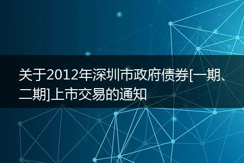 关于2012年深圳市政府债券[一期、二期]上市交易的通知
