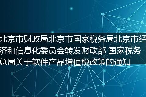 北京市财政局北京市国家税务局北京市经济和信息化委员会转发财政部 国家税务总局关于软件产品增值税政策的通知