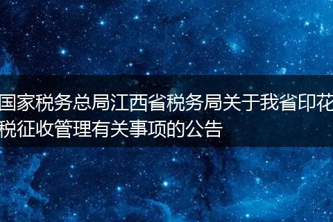 国家税务总局江西省税务局关于我省印花税征收管理有关事项的公告