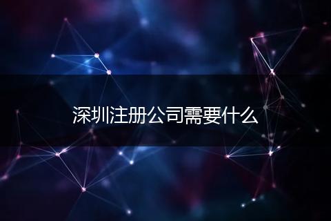 深圳注册公司需要什么