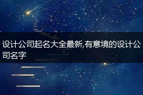 设计公司起名大全最新,有意境的设计公司名字