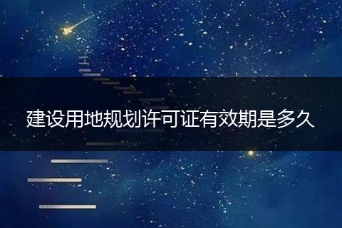 建设用地规划许可证有效期是多久