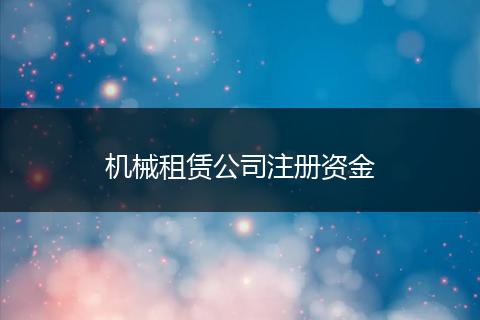 机械租赁公司注册资金