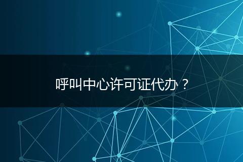 呼叫中心许可证代办？