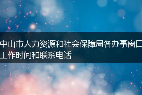 中山市人力资源和社会保障局各办事窗口工作时间和联系电话