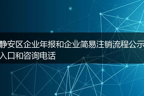 静安区企业年报和企业简易注销流程公示入口和咨询电话