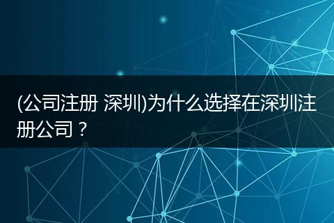 (公司注册 深圳)为什么选择在深圳注册公司？