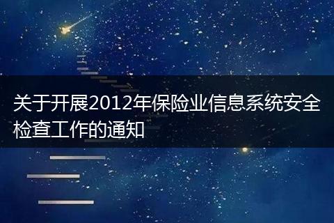 关于开展2012年保险业信息系统安全检查工作的通知
