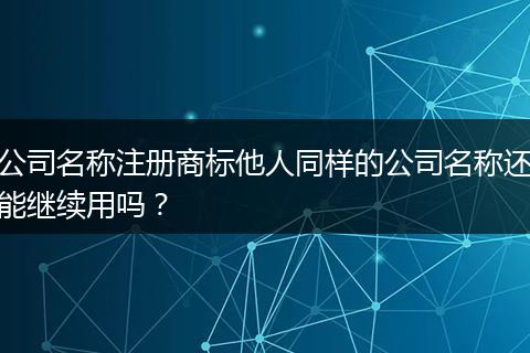公司名称注册商标他人同样的公司名称还能继续用吗？