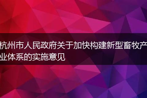 杭州市人民政府关于加快构建新型畜牧产业体系的实施意见