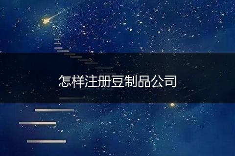 怎样注册豆制品公司
