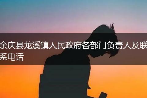 余庆县龙溪镇人民政府各部门负责人及联系电话