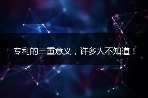 专利的三重意义，许多人不知道！