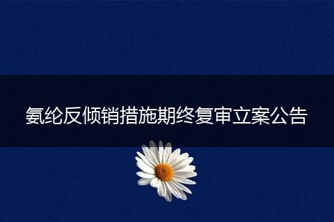 氨纶反倾销措施期终复审立案公告