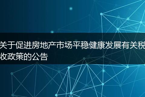 关于促进房地产市场平稳健康发展有关税收政策的公告