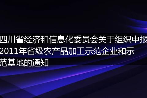 四川省经济和信息化委员会关于组织申报2011年省级农产品加工示范企业和示范基地的通知