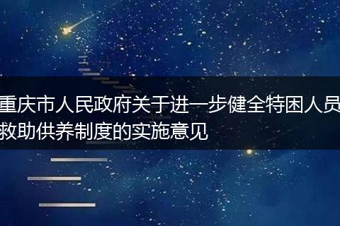 重庆市人民政府关于进一步健全特困人员救助供养制度的实施意见