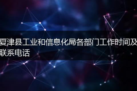 夏津县工业和信息化局各部门工作时间及联系电话