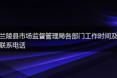 兰陵县市场监督管理局各部门工作时间及联系电话
