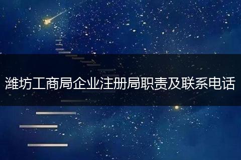 潍坊工商局企业注册局职责及联系电话