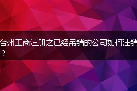 台州工商注册之已经吊销的公司如何注销？