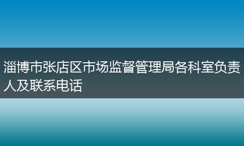 淄博市张店区市场监督管理局各科室负责人及联系电话