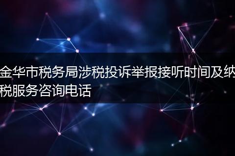 金华市税务局涉税投诉举报接听时间及纳税服务咨询电话