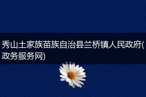 秀山土家族苗族自治县兰桥镇人民政府(政务服务网)