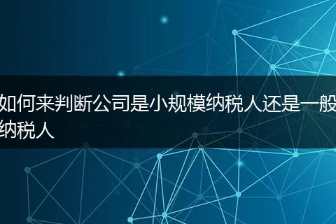 如何来判断公司是小规模纳税人还是一般纳税人