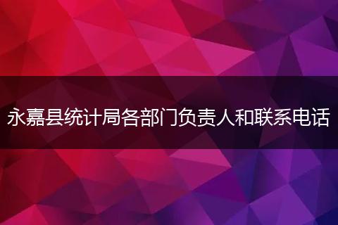 永嘉县统计局各部门负责人和联系电话