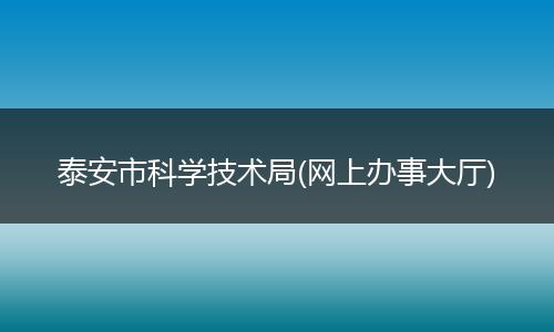 泰安市科学技术局(网上办事大厅)