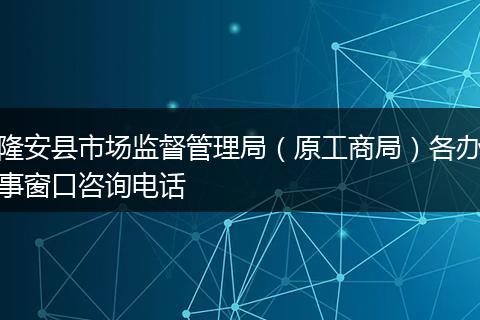 隆安县市场监督管理局（原工商局）各办事窗口咨询电话