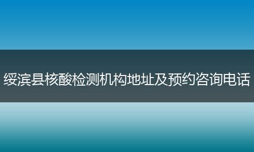 绥滨县核酸检测机构地址及预约咨询电话
