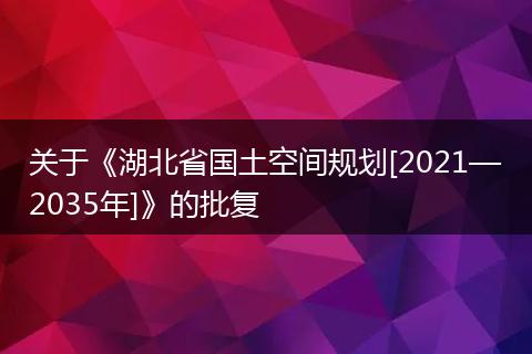 关于《湖北省国土空间规划[2021—2035年]》的批复